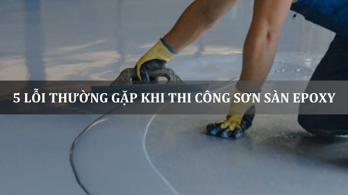 5 lỗi thường gặp khi thi công sơn sàn epoxy