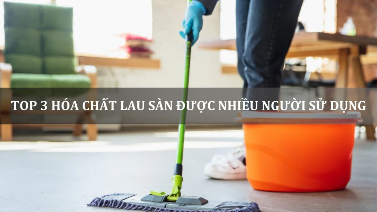 top 3 hóa chất lau sàn được nhiều người sử dụng