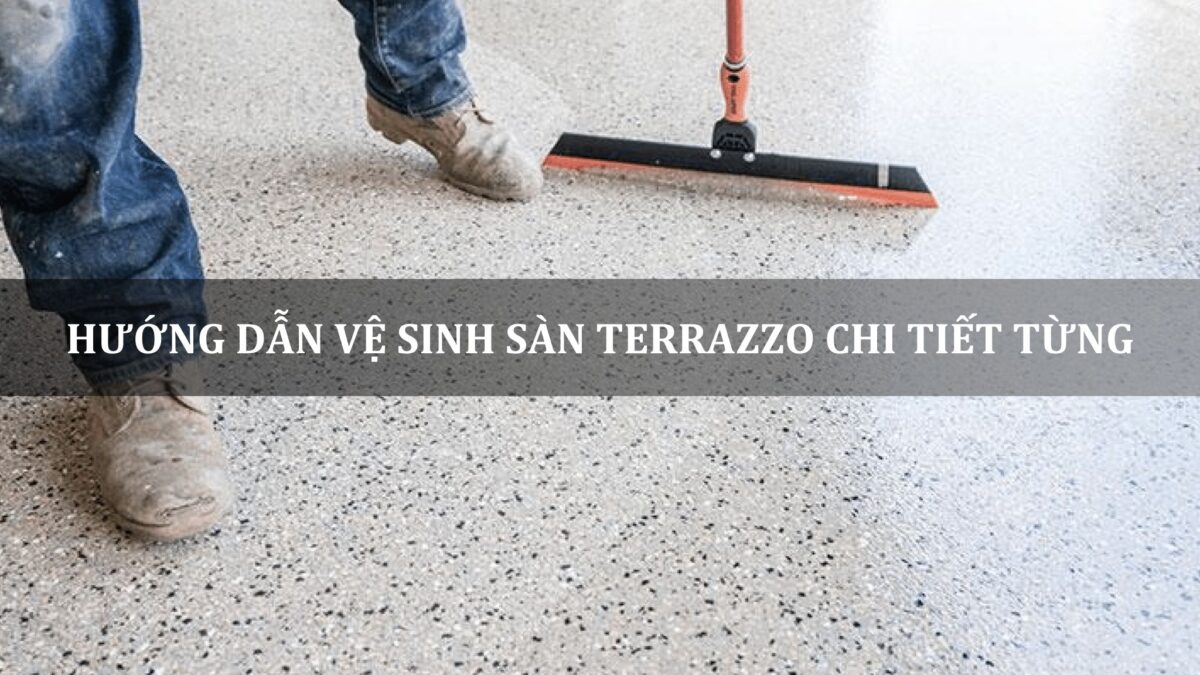 hướng dẫn vệ sinh sàn terrazzo chi tiết